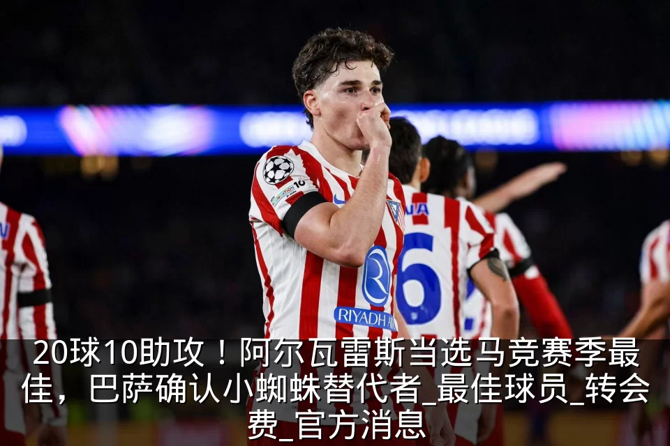 20球10助攻!阿尔瓦雷斯当选马竞赛季最佳,巴萨确认小蜘蛛替代者_最佳球员_转会费_官方消息