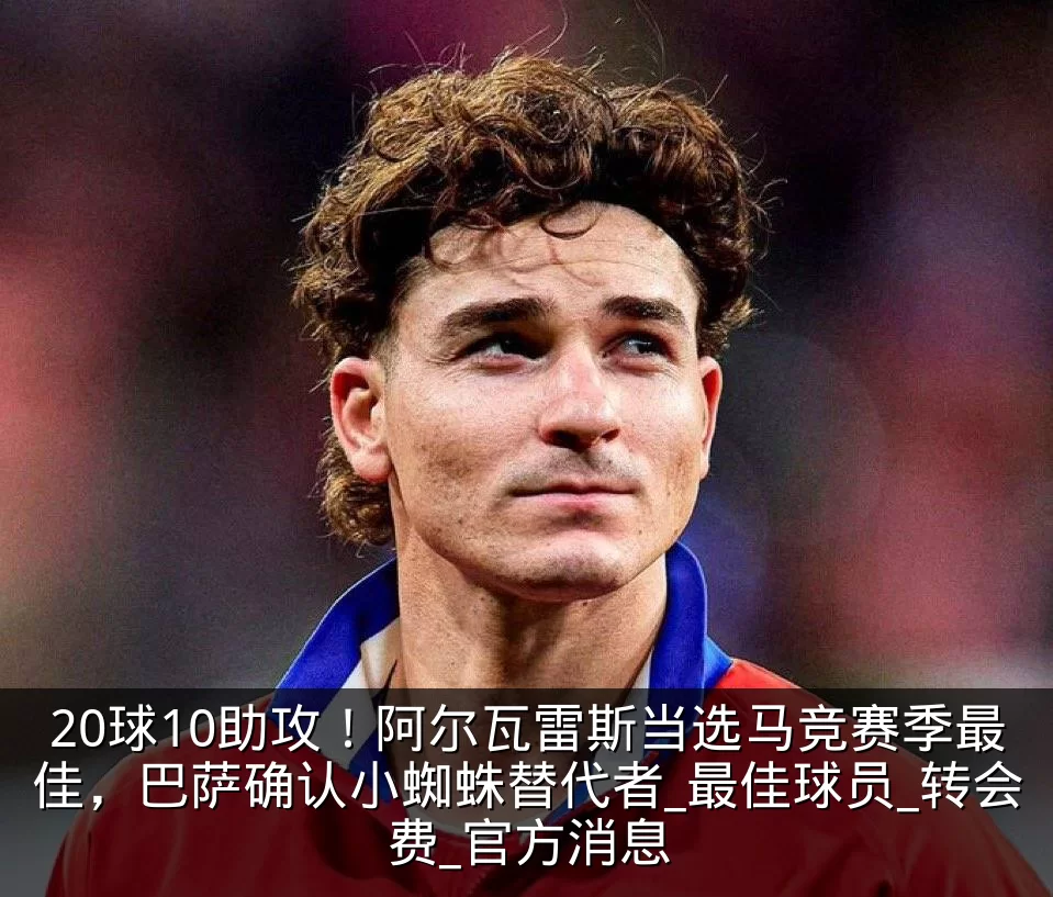20球10助攻!阿尔瓦雷斯当选马竞赛季最佳,巴萨确认小蜘蛛替代者_最佳球员_转会费_官方消息